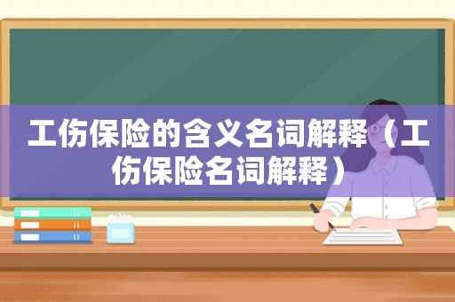 工傷保險的含義名詞解釋（工傷保險名詞解釋）