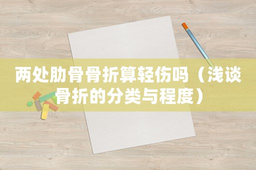 兩處肋骨骨折算輕傷嗎（淺談骨折的分類與程度）