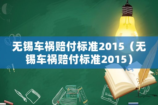 無(wú)錫車(chē)禍賠付標(biāo)準(zhǔn)2015（無(wú)錫車(chē)禍賠付標(biāo)準(zhǔn)2015）