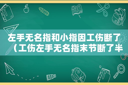 左手無名指和小指因工傷斷了（工傷左手無名指末節斷了半節）