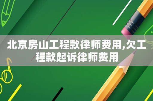 北京房山工程款律師費用,欠工程款起訴律師費用