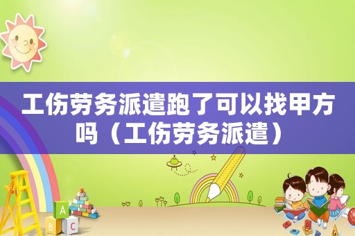 工傷勞務派遣跑了可以找甲方嗎（工傷勞務派遣）