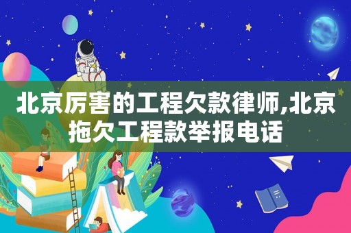 北京厲害的工程欠款律師,北京拖欠工程款舉報電話