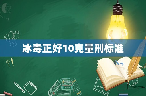 冰毒正好10克量刑標準