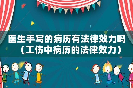 醫生手寫的病歷有法律效力嗎（工傷中病歷的法律效力）