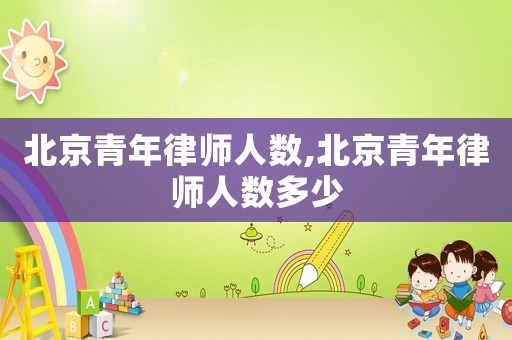 北京青年律師人數,北京青年律師人數多少