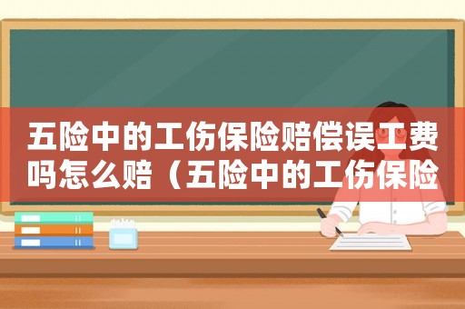 五險中的工傷保險賠償誤工費嗎怎么賠（五險中的工傷保險賠償誤工費嗎）