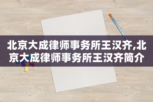 北京大成律師事務所王漢齊,北京大成律師事務所王漢齊簡介