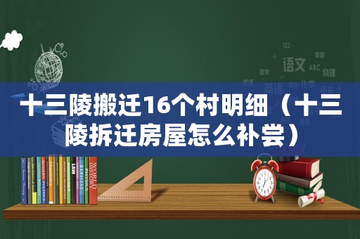 十三陵搬遷16個村明細（十三陵拆遷房屋怎么補嘗）