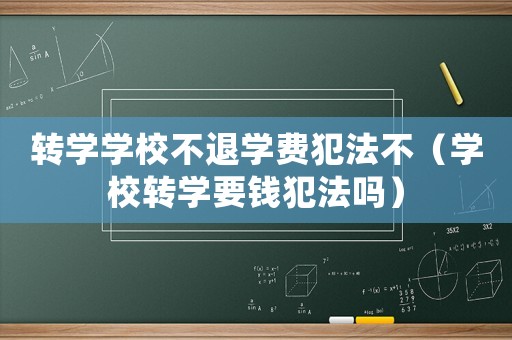 轉學學校不退學費犯法不（學校轉學要錢犯法嗎）