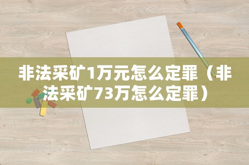 非法采礦1萬元怎么定罪（非法采礦73萬怎么定罪）