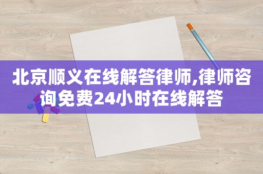 北京順義在線解答律師,律師咨詢免費24小時在線解答