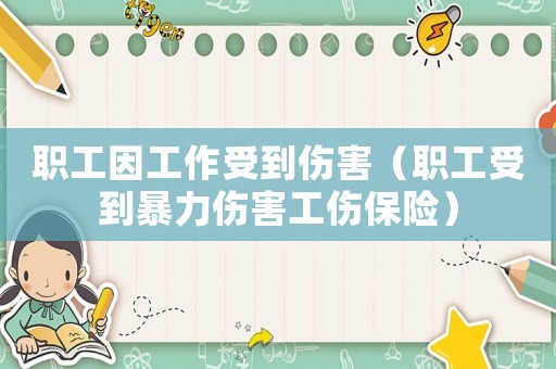 職工因工作受到傷害（職工受到暴力傷害工傷保險(xiǎn)）