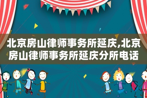 北京房山律師事務(wù)所延慶,北京房山律師事務(wù)所延慶分所電話