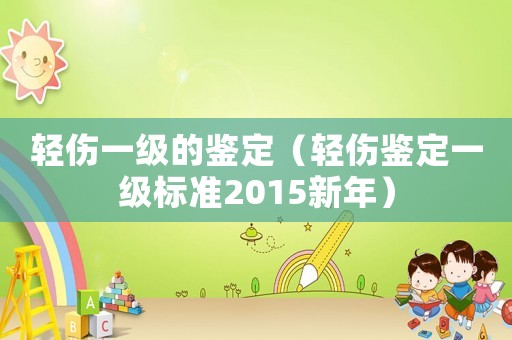 輕傷一級的鑒定（輕傷鑒定一級標準2015新年）