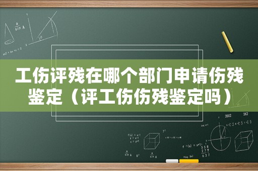 工傷評殘在哪個部門申請傷殘鑒定（評工傷傷殘鑒定嗎）