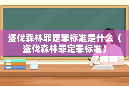 盜伐森林罪定罪標準是什么（盜伐森林罪定罪標準）