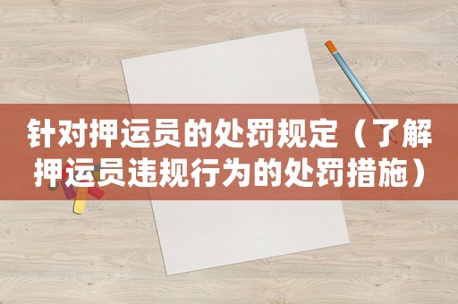 針對押運員的處罰規定（了解押運員違規行為的處罰措施）