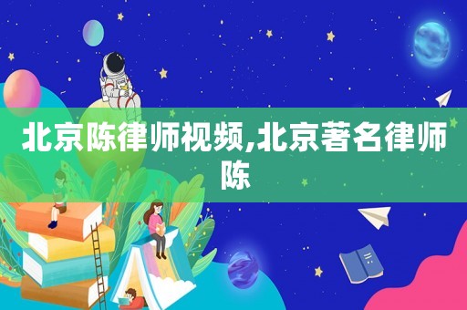 北京陳律師視頻,北京著名律師陳