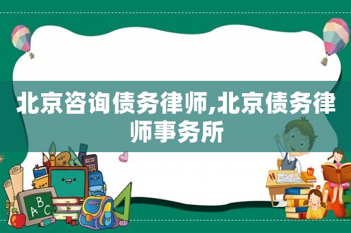 北京咨詢債務律師,北京債務律師事務所