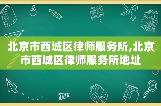 北京市西城區(qū)律師服務(wù)所,北京市西城區(qū)律師服務(wù)所地址