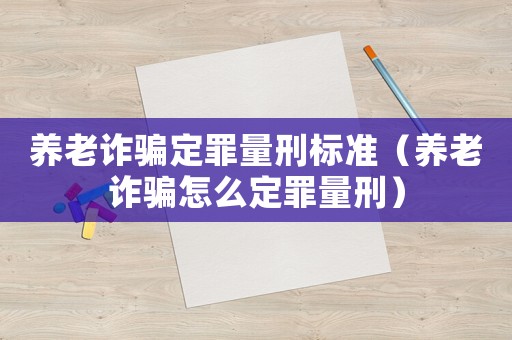 養(yǎng)老詐騙定罪量刑標準（養(yǎng)老詐騙怎么定罪量刑）