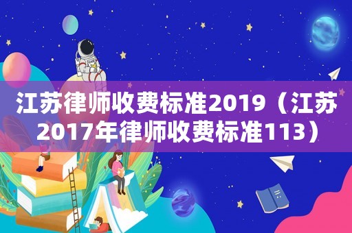 江蘇律師收費標準2019（江蘇2017年律師收費標準113）