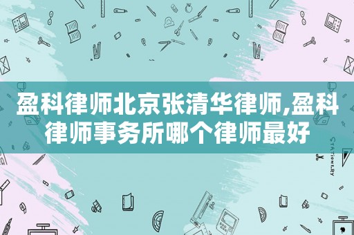 盈科律師北京張清華律師,盈科律師事務所哪個律師最好
