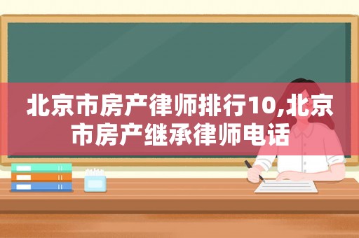 北京市房產律師排行10,北京市房產繼承律師電話