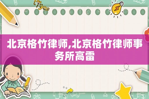 北京格竹律師,北京格竹律師事務所高雷