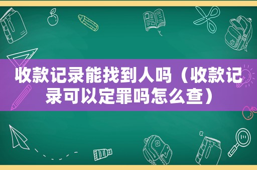 收款記錄能找到人嗎（收款記錄可以定罪嗎怎么查）