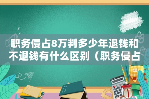 職務侵占8萬判多少年退錢和不退錢有什么區別（職務侵占8萬量刑標準）