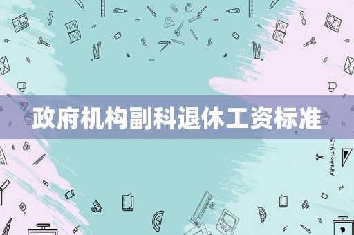 政府機構副科退休工資標準
