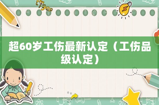超60歲工傷最新認(rèn)定（工傷品級(jí)認(rèn)定）