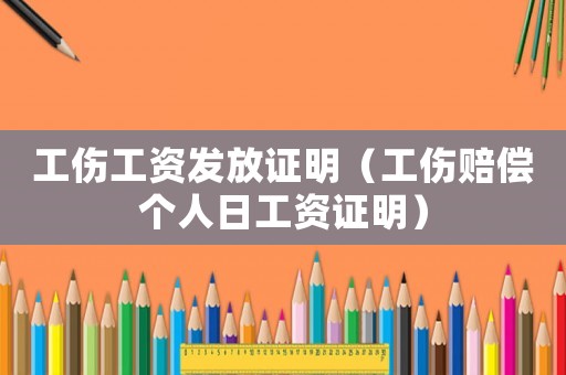 工傷工資發(fā)放證明（工傷賠償個(gè)人日工資證明）