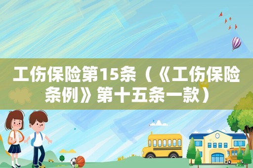 工傷保險第15條（《工傷保險條例》第十五條一款）