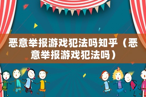 惡意舉報游戲犯法嗎知乎（惡意舉報游戲犯法嗎）