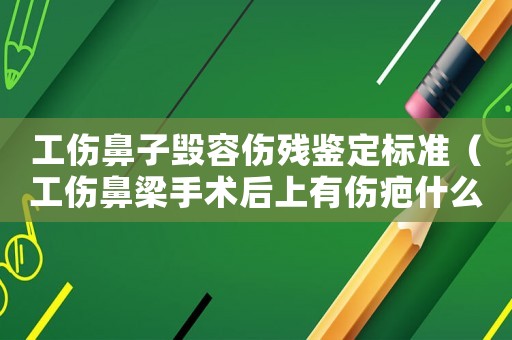 工傷鼻子毀容傷殘鑒定標準（工傷鼻梁手術后上有傷疤什么賠償）
