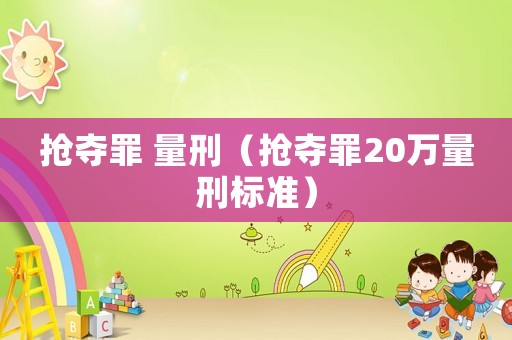 搶奪罪 量刑（搶奪罪20萬量刑標準）