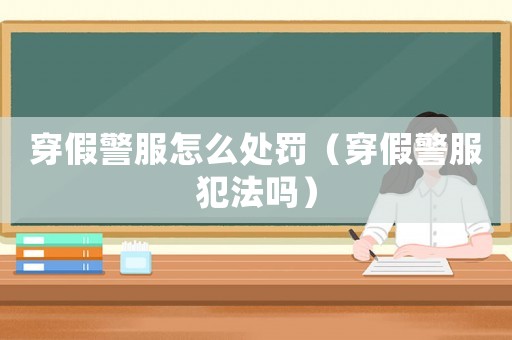 穿假警服怎么處罰（穿假警服犯法嗎）