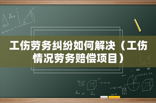 工傷勞務糾紛如何解決（工傷情況勞務賠償項目）