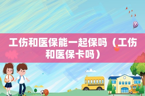 工傷和醫保能一起保嗎（工傷和醫保卡嗎）