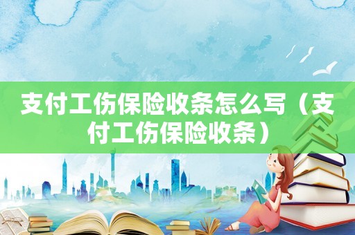 支付工傷保險收條怎么寫（支付工傷保險收條）