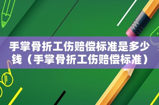 手掌骨折工傷賠償標準是多少錢（手掌骨折工傷賠償標準）