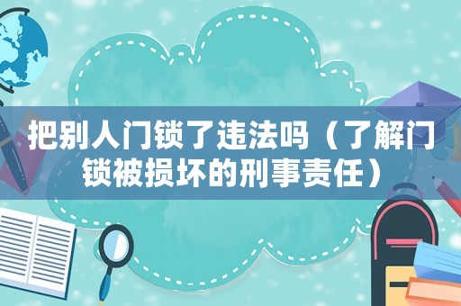 把別人門鎖了違法嗎（了解門鎖被損壞的刑事責任）