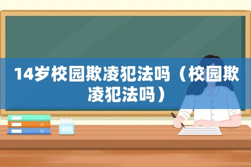 14歲校園欺凌犯法嗎（校園欺凌犯法嗎）
