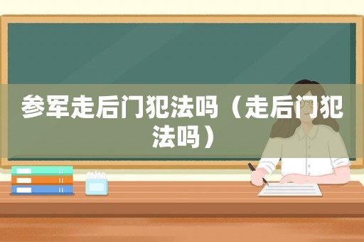 參軍走后門犯法嗎（走后門犯法嗎）