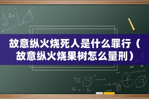 故意縱火燒死人是什么罪行（故意縱火燒果樹怎么量刑）