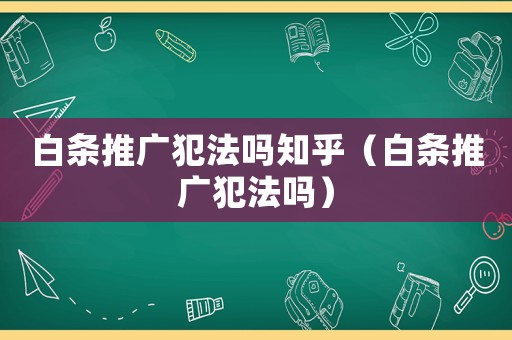 白條推廣犯法嗎知乎（白條推廣犯法嗎）