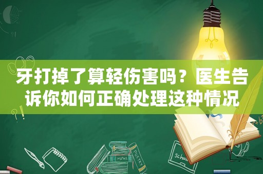 牙打掉了算輕傷害嗎？醫生告訴你如何正確處理這種情況